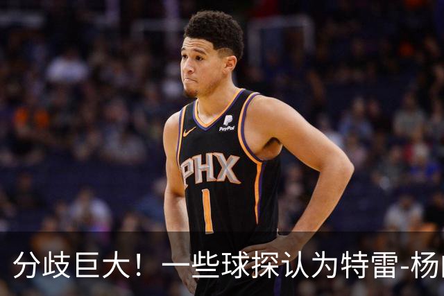 分歧巨大！一些球探认为特雷-杨的存在阻碍了状元郎在奇才的发展