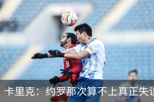 卡里克：约罗那次算不上真正失误；向球迷挥手？那并不是告别