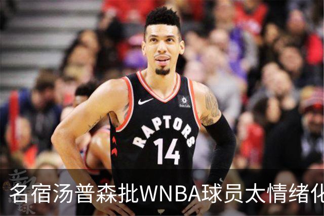 名宿汤普森批WNBA球员太情绪化，评论员：这不是秘密俱乐部
