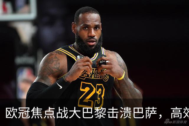 欧冠焦点战大巴黎击溃巴萨，高效反击诠释冠军相，卫冕概率大揭秘