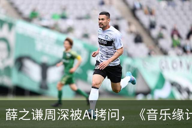 薛之谦周深被AI拷问，《音乐缘计划3》先导片今晚揭晓“夯拉榜”