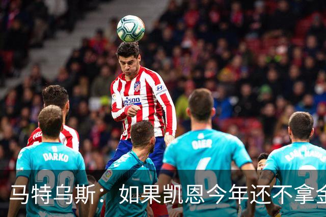 马特乌斯：如果凯恩今年还不拿金球，那就说明哪里出了问题