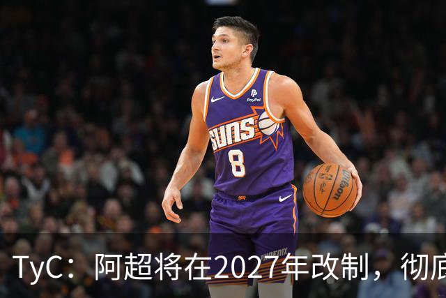 TyC：阿超将在2027年改制，彻底告别分区赛制+全年共计30轮比赛